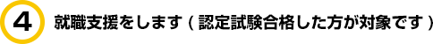 就職支援をします(認定試験合格した方が対象です)