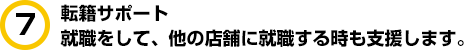 転籍サポート。就職をして、他の店舗に就職する時も支援します。